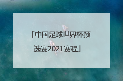 「中国足球世界杯预选赛2021赛程」中国足球世界杯预选赛2021赛程直播回放