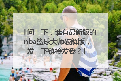 问一下，谁有最新版的nba篮球大师破解版，发一下链接发我？
