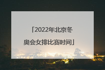 2022年北京冬奥会女排比赛时间