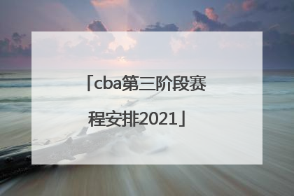 「cba第三阶段赛程安排2021」cba第三阶段赛程安排2021广东