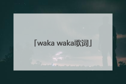 「waka waka歌词」wakawaka歌词翻译